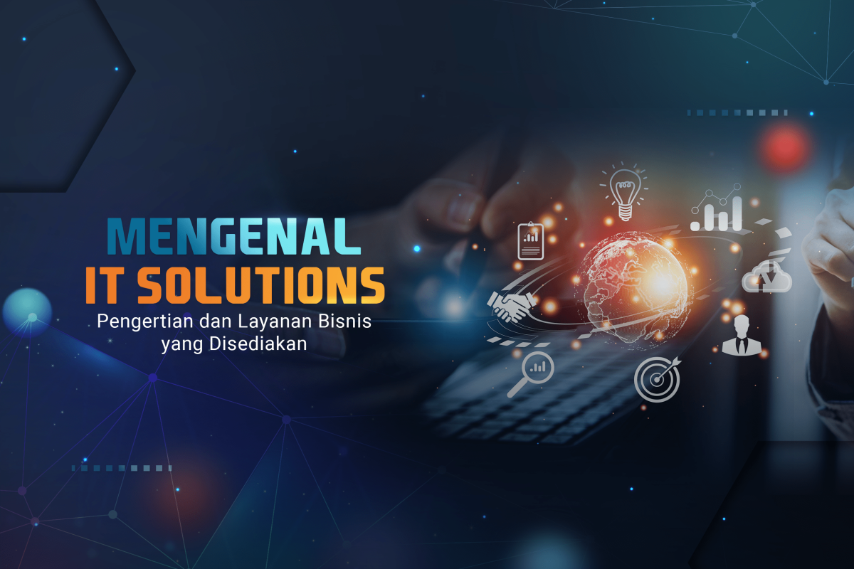 Mengenal It Solutions Pengertian Dan Layanan Bisnis Yang Disediakan