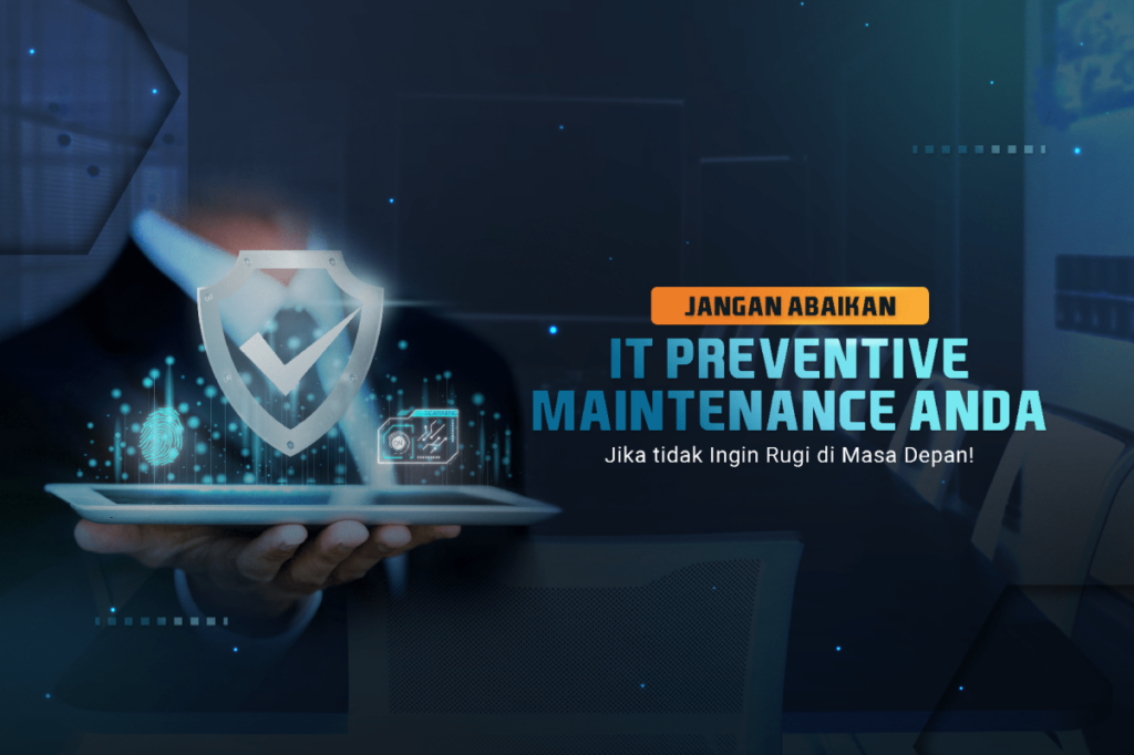 Inilah alasan mengapa anda jangan mengabaikan Preventive Maintenance IT di Perusahaan anda